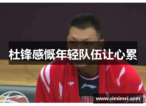 杜锋感慨年轻队伍让心累
