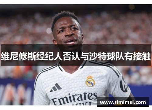 维尼修斯经纪人否认与沙特球队有接触