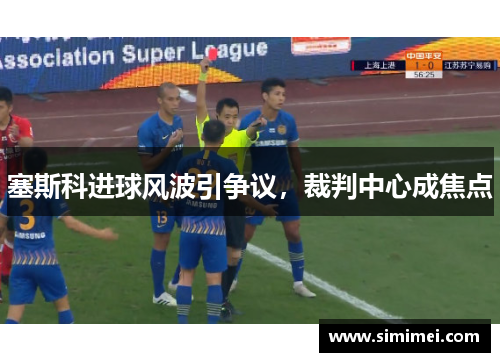 塞斯科进球风波引争议，裁判中心成焦点